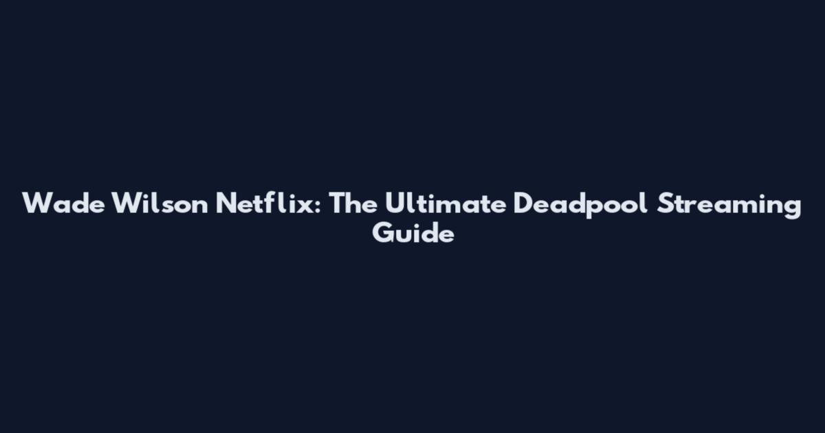 Wade Wilson Netflix: The Ultimate Deadpool Streaming Guide