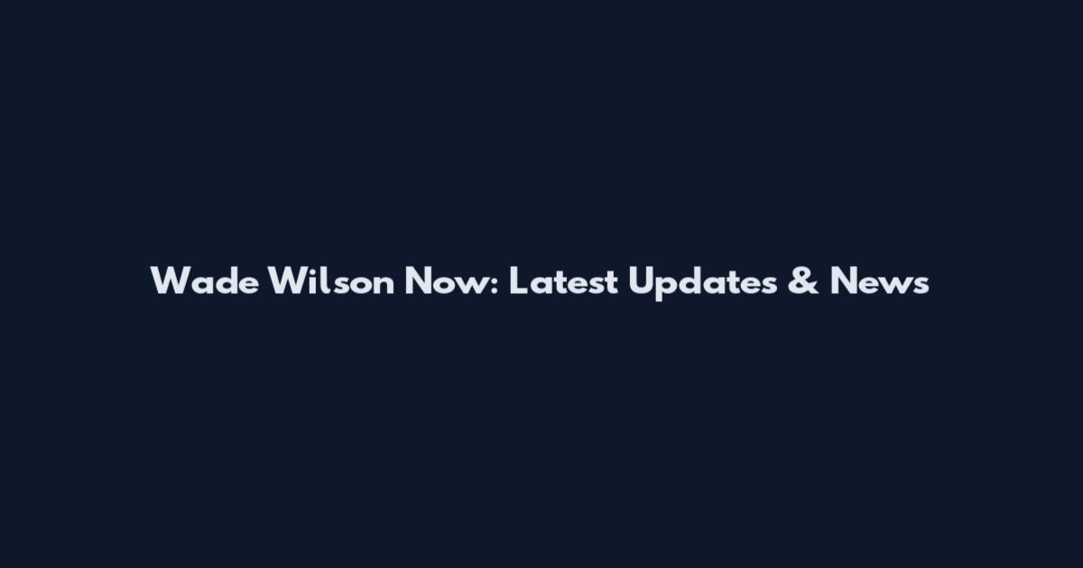 Wade Wilson Now: Latest Updates & News