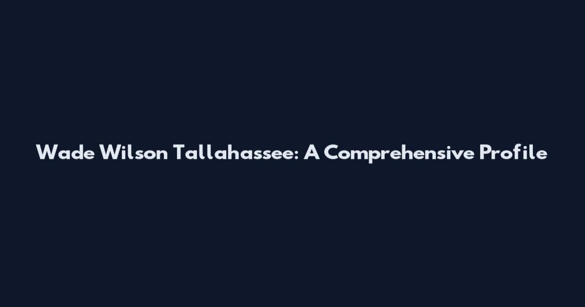 Wade Wilson Tallahassee: A Comprehensive Profile