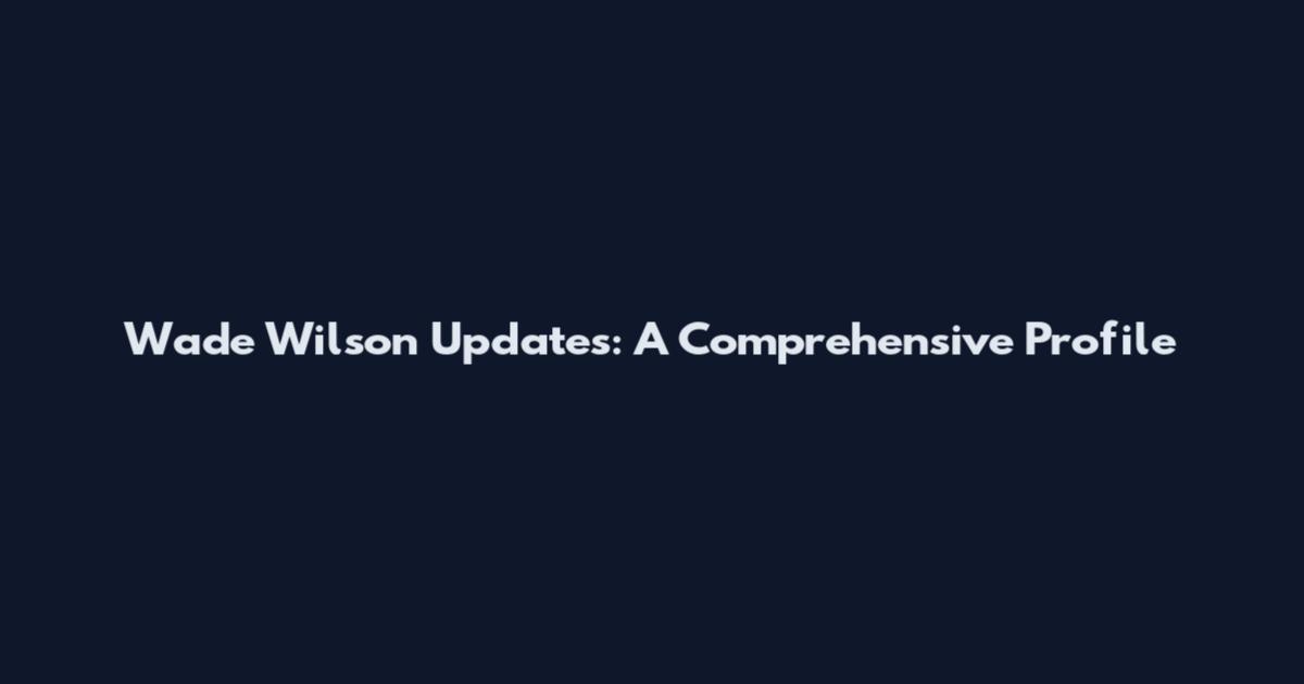 Wade Wilson Updates: A Comprehensive Profile