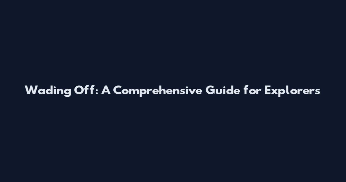 Wading Off: A Comprehensive Guide for Explorers