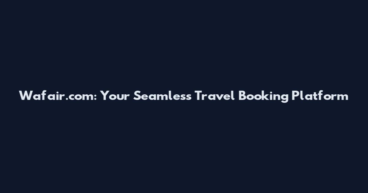 Wafair.com: Your Seamless Travel Booking Platform