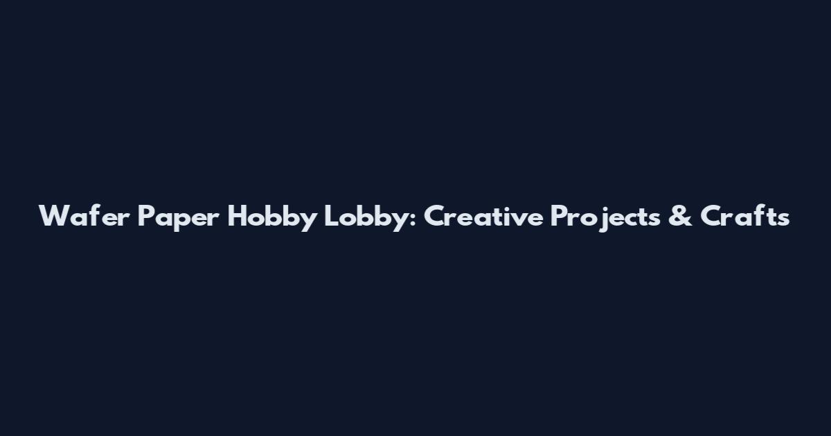 Wafer Paper Hobby Lobby: Creative Projects & Crafts