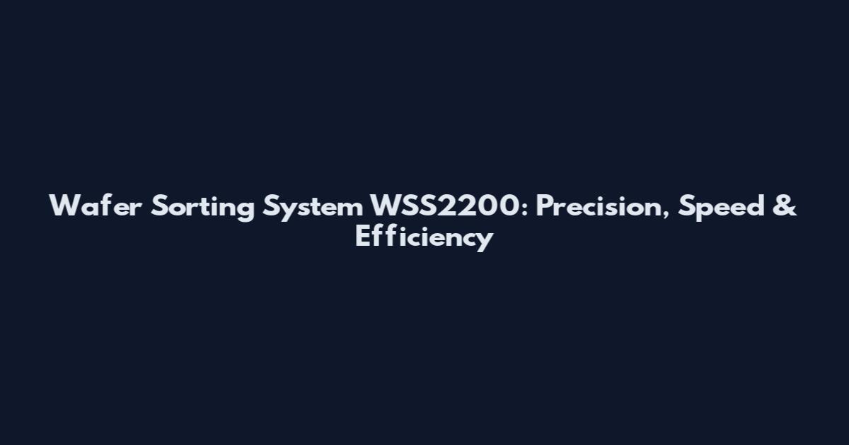 Wafer Sorting System WSS2200: Precision, Speed & Efficiency