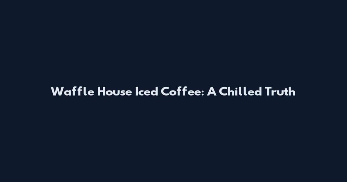 Waffle House Iced Coffee: A Chilled Truth