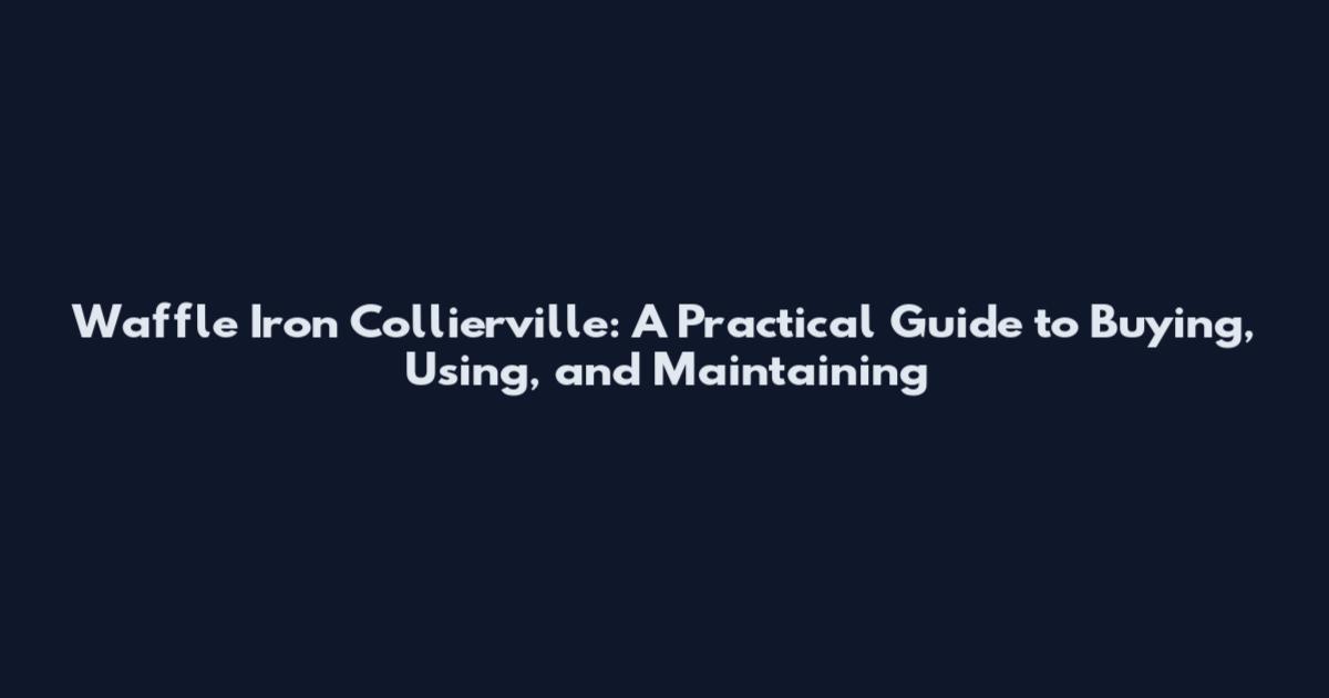 Waffle Iron Collierville: A Practical Guide to Buying, Using, and Maintaining