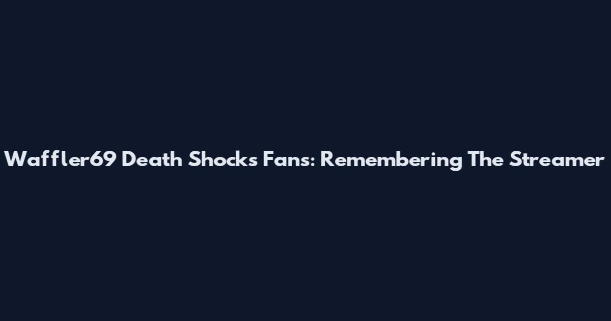 Waffler69 Death Shocks Fans: Remembering The Streamer