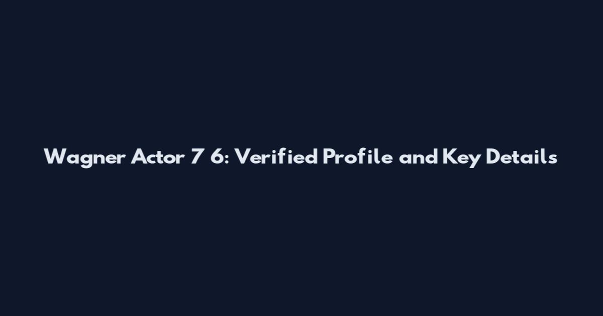 Wagner Actor 7 6: Verified Profile and Key Details