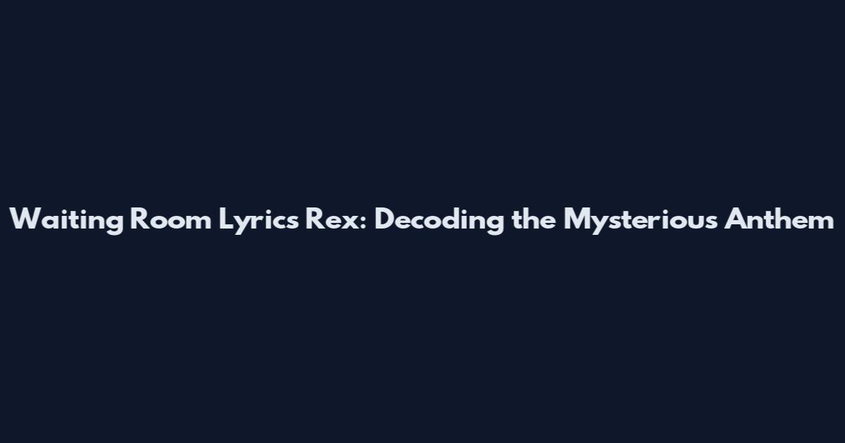 Waiting Room Lyrics Rex: Decoding the Mysterious Anthem