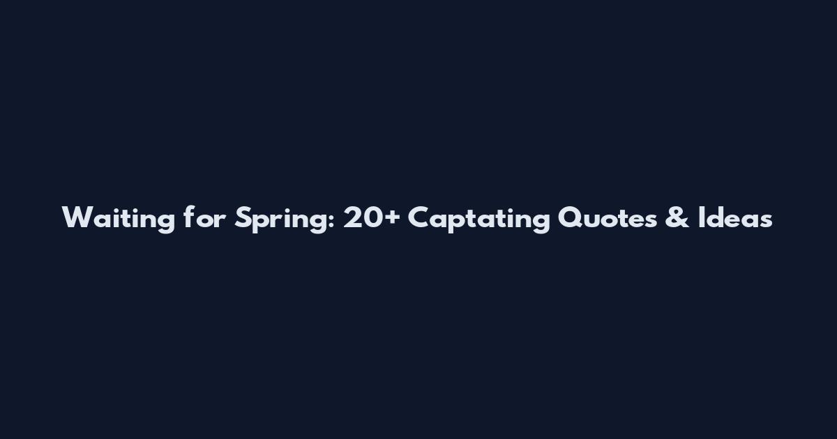 Waiting for Spring: 20+ Captating Quotes & Ideas
