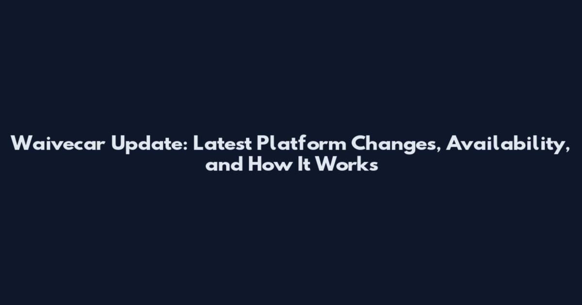 Waivecar Update: Latest Platform Changes, Availability, and How It Works