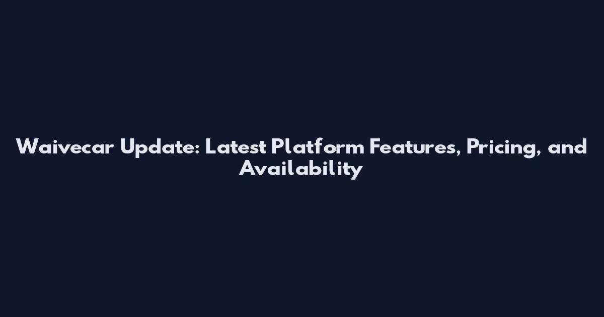 Waivecar Update: Latest Platform Features, Pricing, and Availability