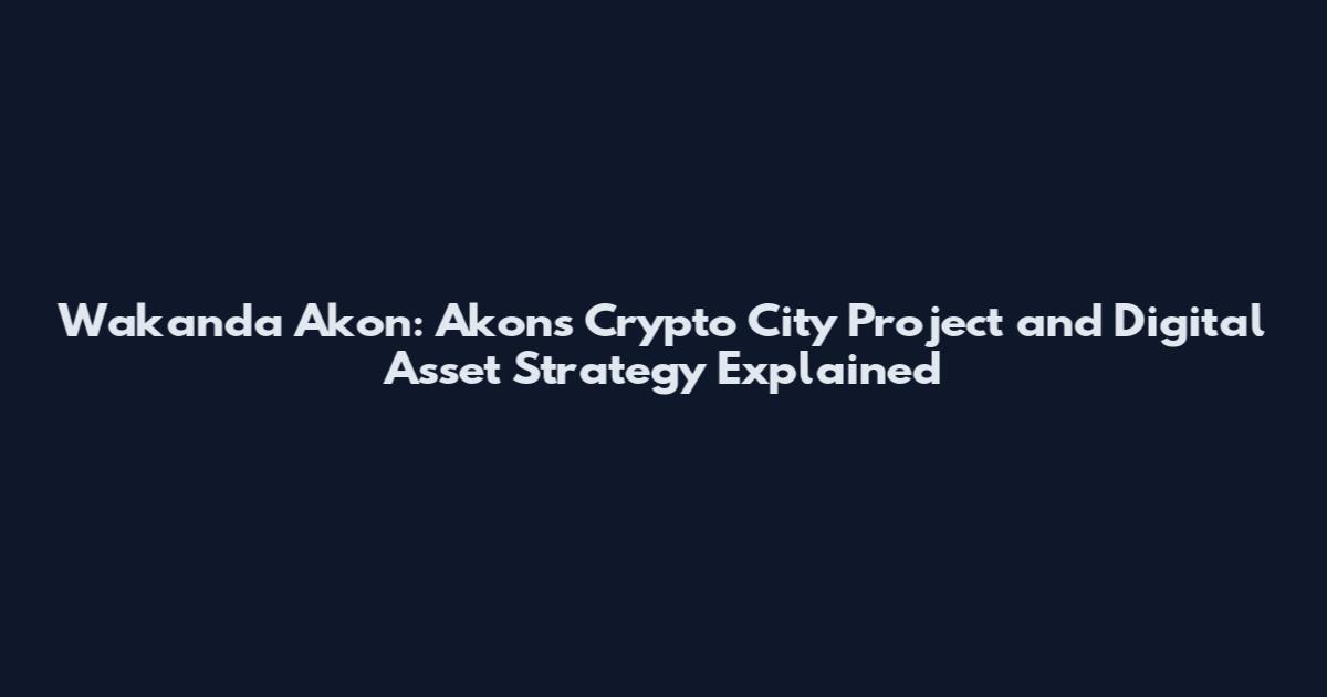 Wakanda Akon: Akon's Crypto City Project and Digital Asset Strategy Explained