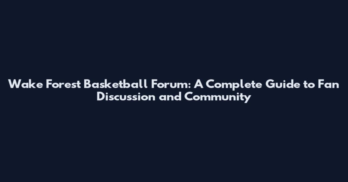 Wake Forest Basketball Forum: A Complete Guide to Fan Discussion and Community
