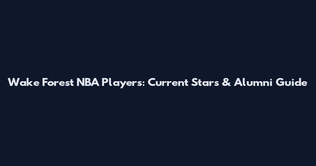 Wake Forest NBA Players: Current Stars & Alumni Guide