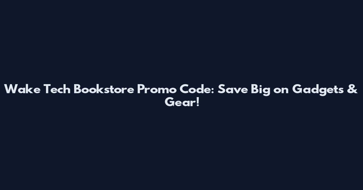 Wake Tech Bookstore Promo Code: Save Big on Gadgets & Gear!