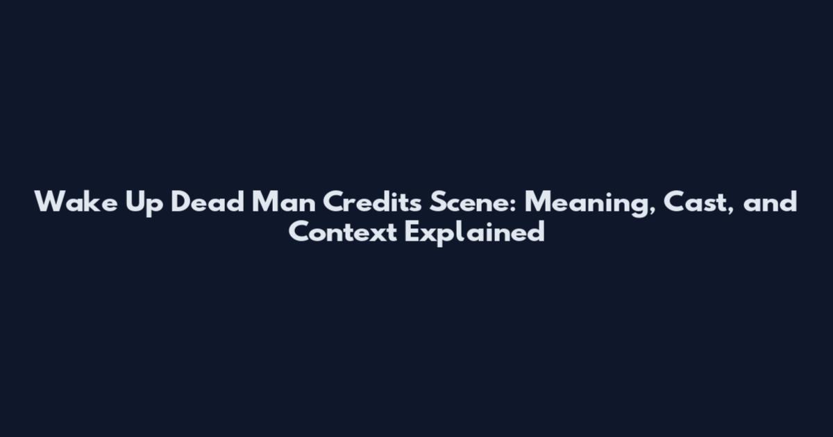 Wake Up Dead Man Credits Scene: Meaning, Cast, and Context Explained