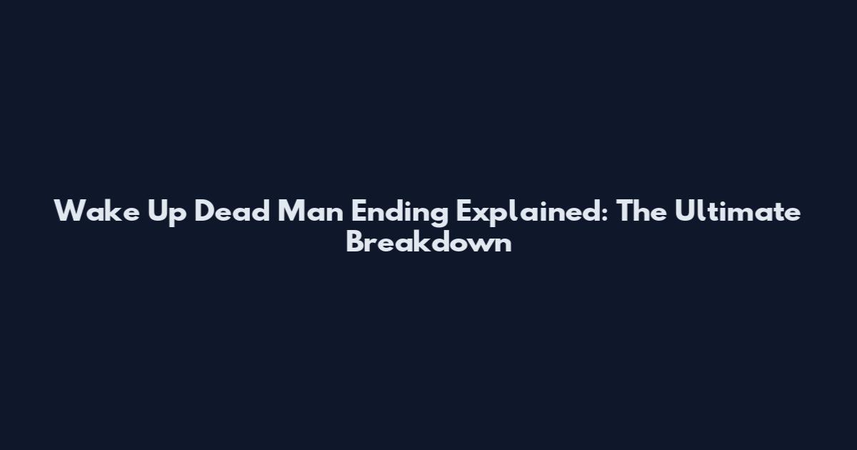 Wake Up Dead Man Ending Explained: The Ultimate Breakdown