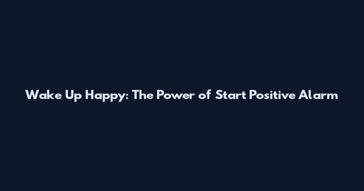 Wake Up Happy: The Power of Start Positive Alarm