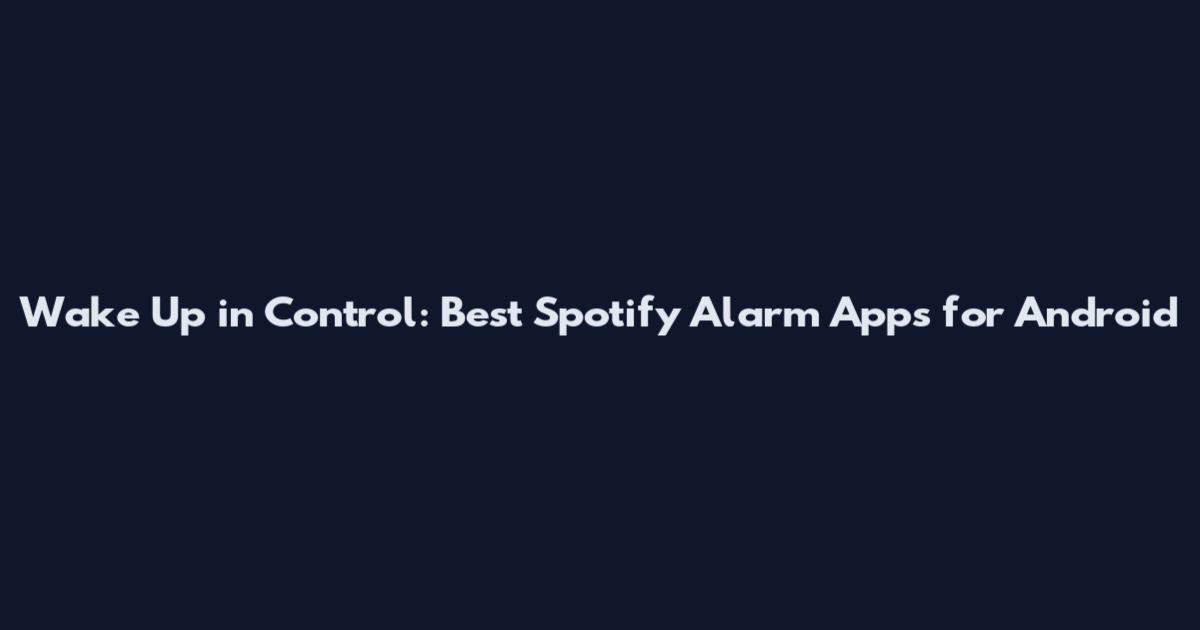 Wake Up in Control: Best Spotify Alarm Apps for Android