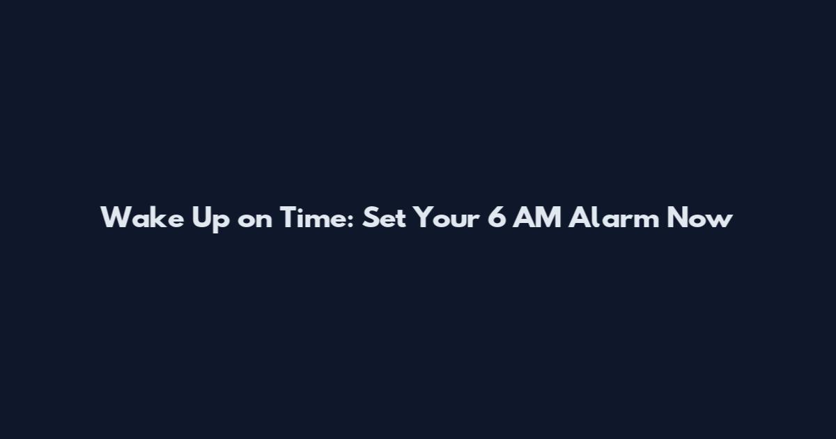 Wake Up on Time: Set Your 6 AM Alarm Now