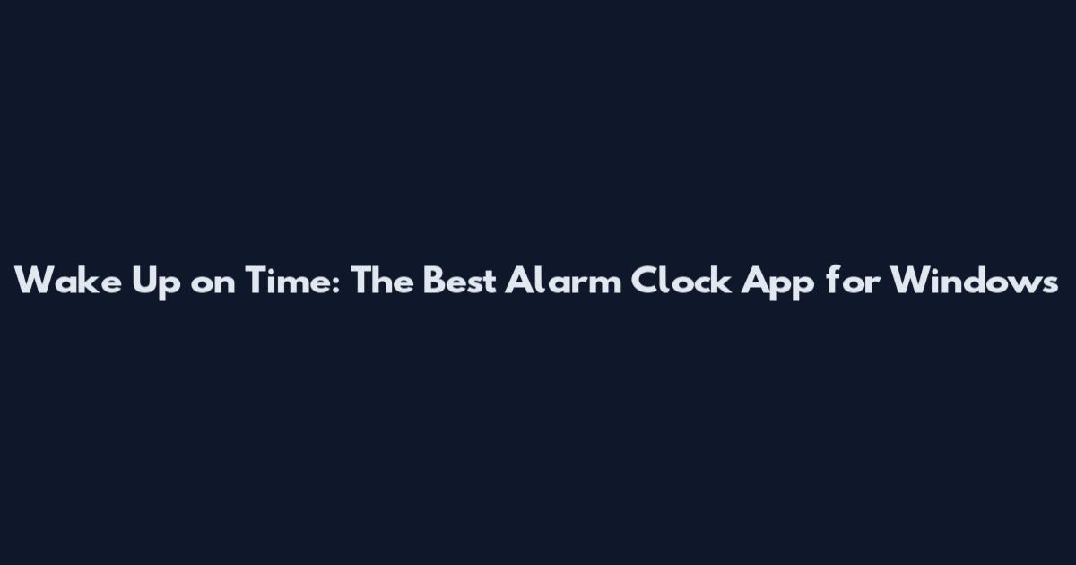 Wake Up on Time: The Best Alarm Clock App for Windows