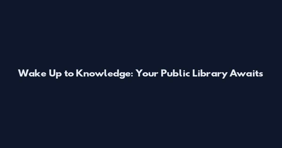 Wake Up to Knowledge: Your Public Library Awaits