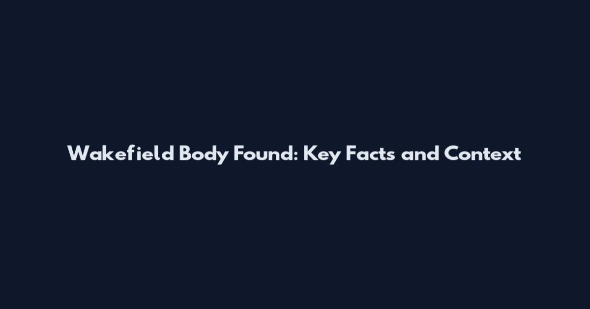 Wakefield Body Found: Key Facts and Context