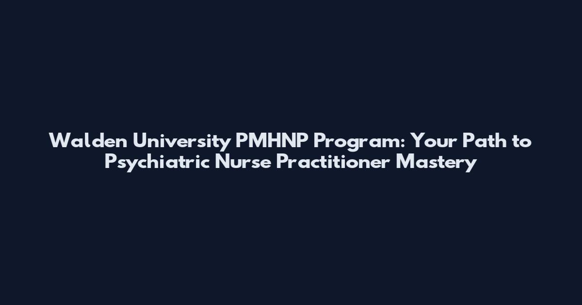 Walden University PMHNP Program: Your Path to Psychiatric Nurse Practitioner Mastery