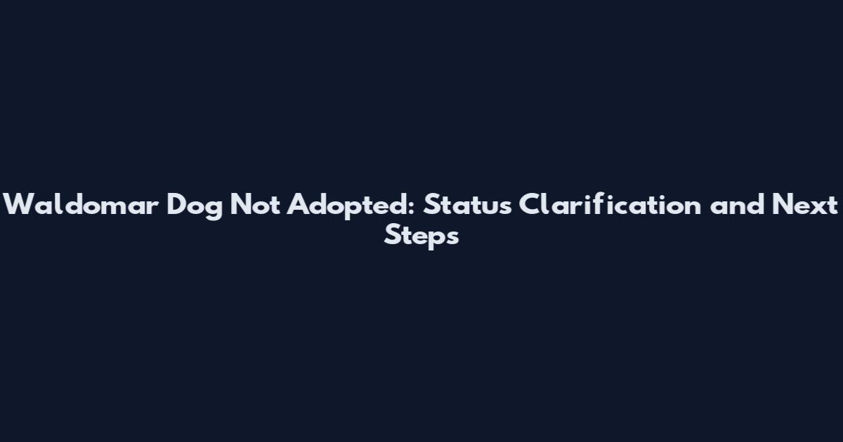 Waldomar Dog Not Adopted: Status Clarification and Next Steps