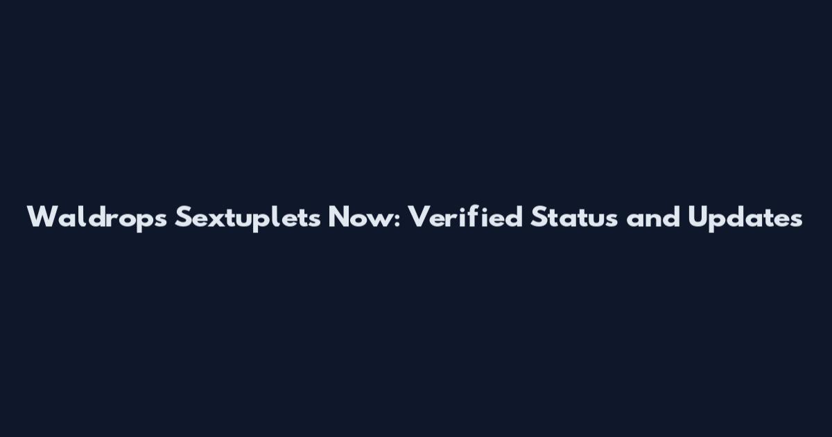 Waldrops Sextuplets Now: Verified Status and Updates