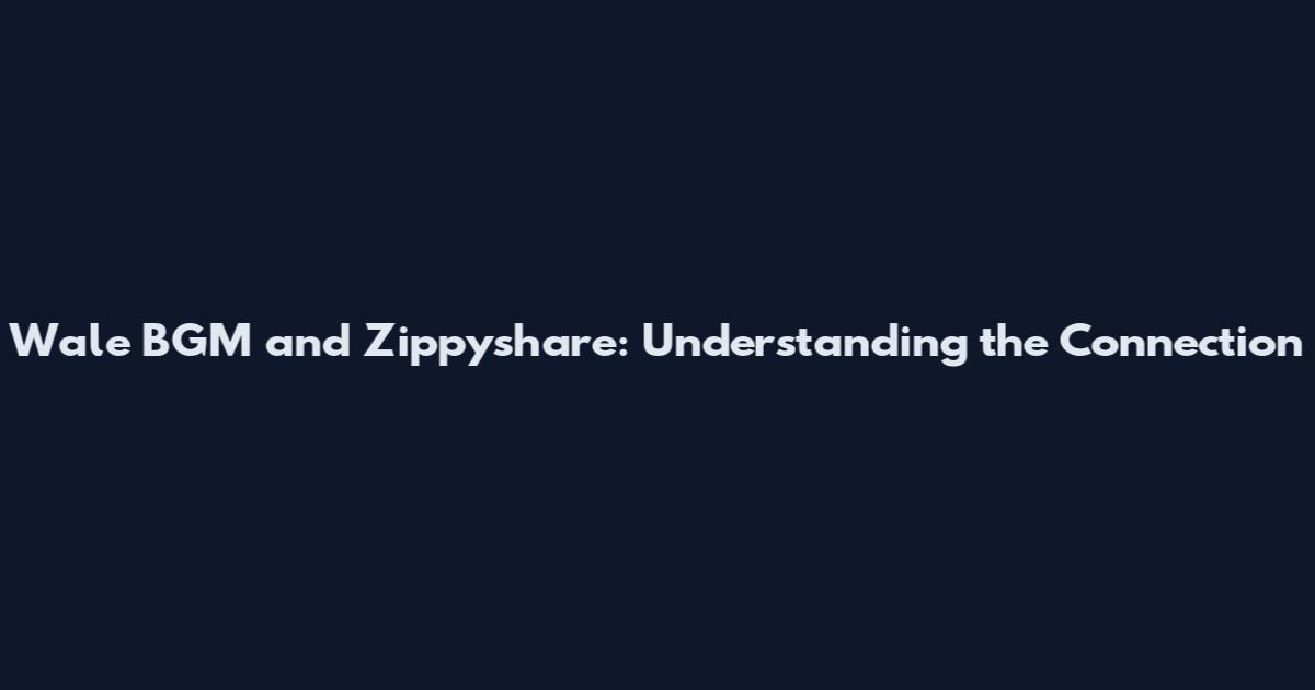 Wale BGM and Zippyshare: Understanding the Connection