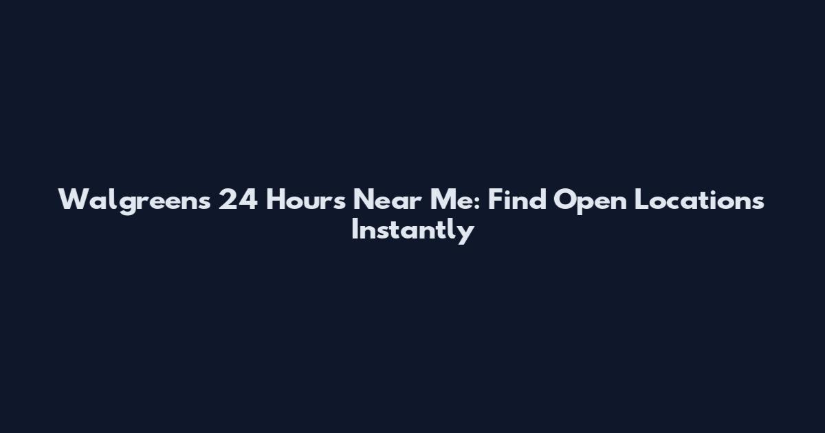 Walgreens 24 Hours Near Me: Find Open Locations Instantly