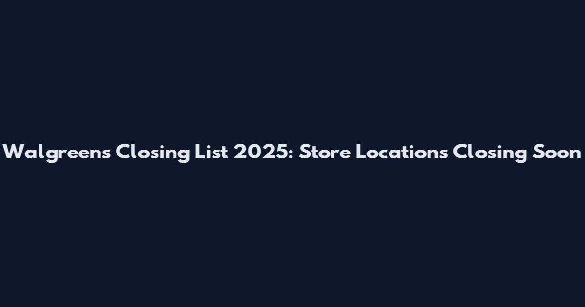 Walgreens Closing List 2025: Store Locations Closing Soon