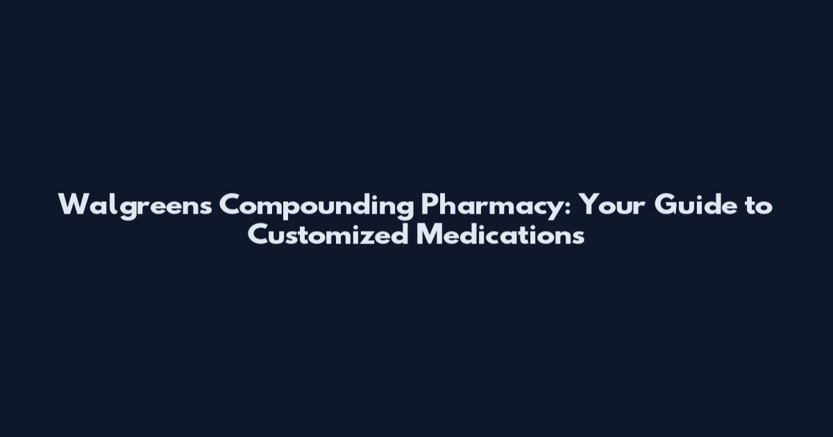 Walgreens Compounding Pharmacy: Your Guide to Customized Medications