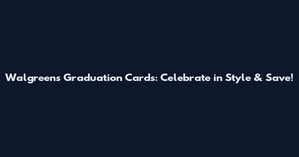 Walgreens Graduation Cards: Celebrate in Style & Save!
