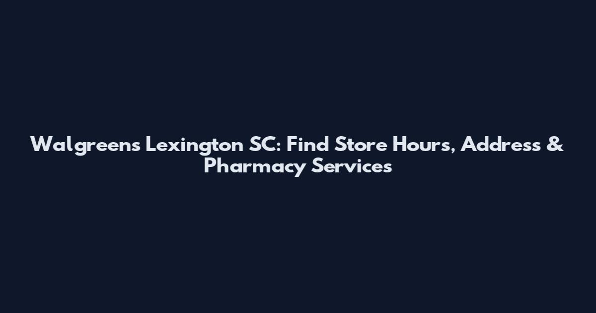 Walgreens Lexington SC: Find Store Hours, Address & Pharmacy Services