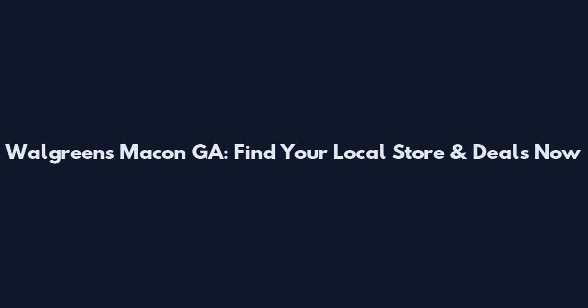 Walgreens Macon GA: Find Your Local Store & Deals Now