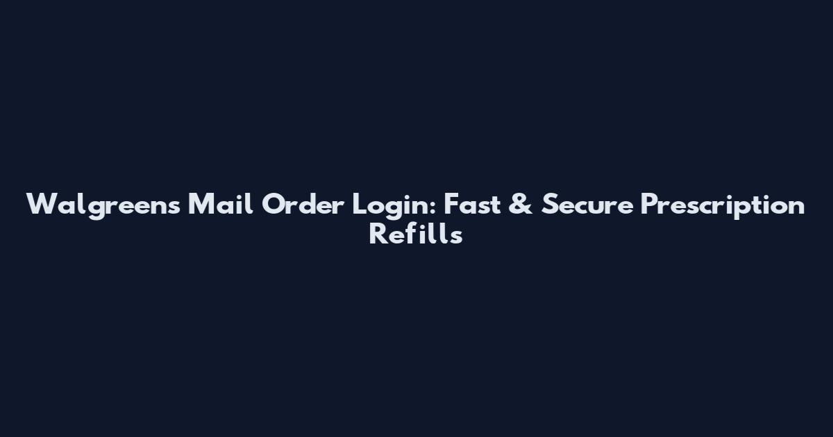 Walgreens Mail Order Login: Fast & Secure Prescription Refills