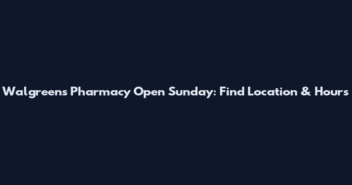 Walgreens Pharmacy Open Sunday: Find Location & Hours