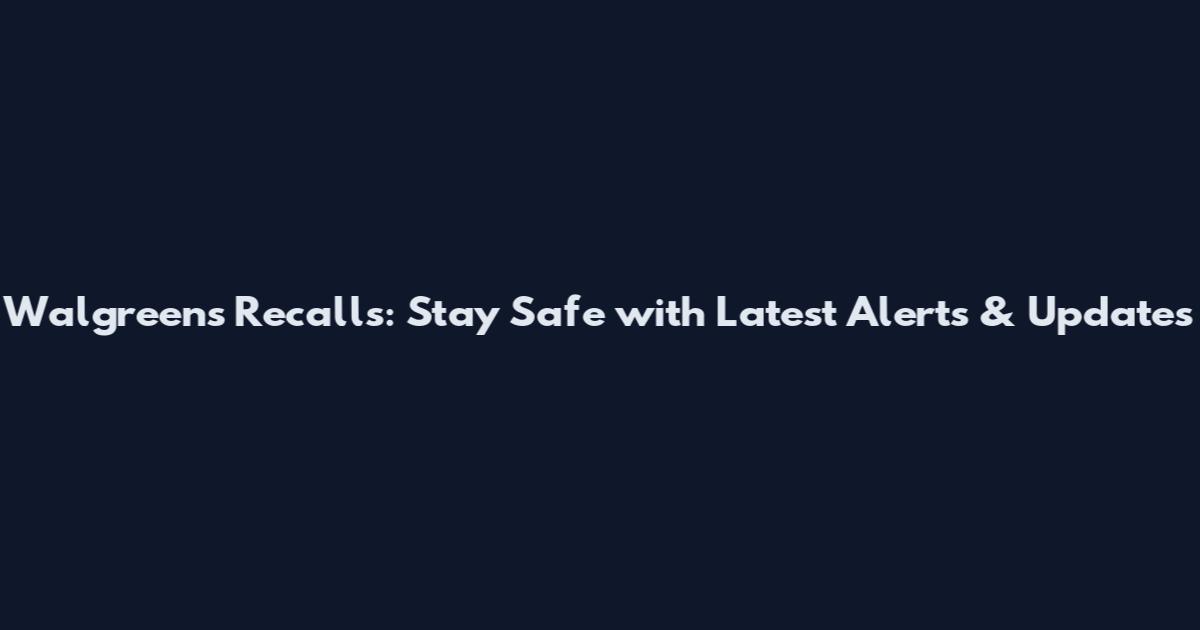 Walgreens Recalls: Stay Safe with Latest Alerts & Updates