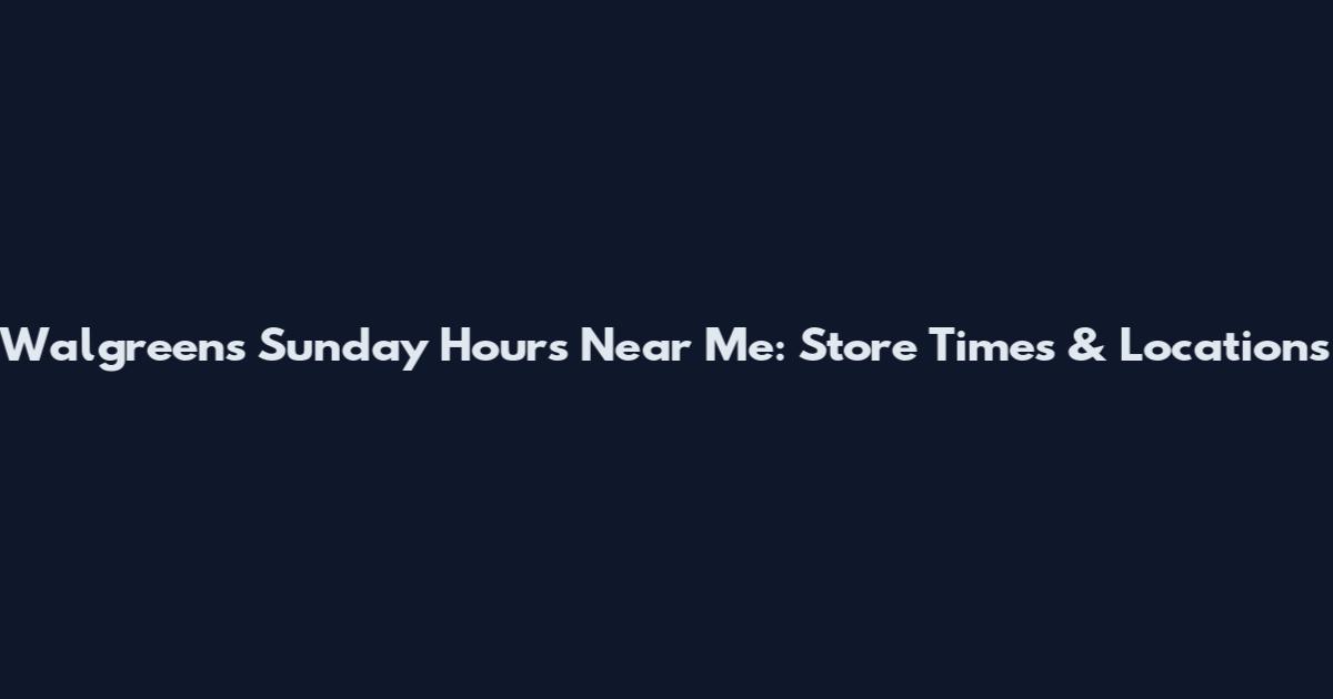 Walgreens Sunday Hours Near Me: Store Times & Locations