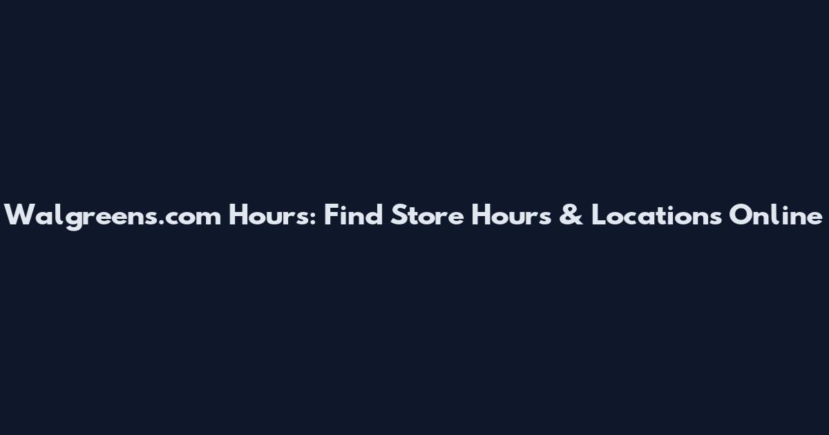 Walgreens.com Hours: Find Store Hours & Locations Online