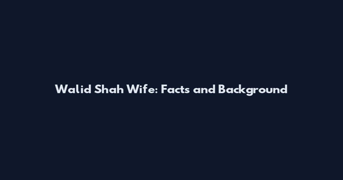 Walid Shah Wife: Facts and Background
