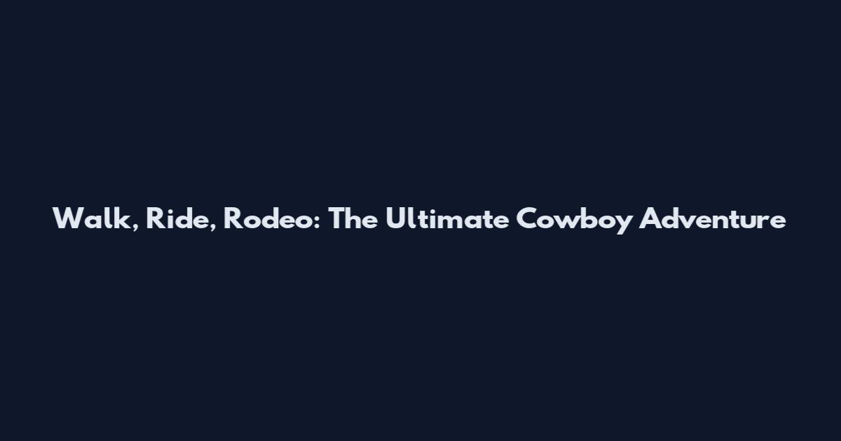 Walk, Ride, Rodeo: The Ultimate Cowboy Adventure