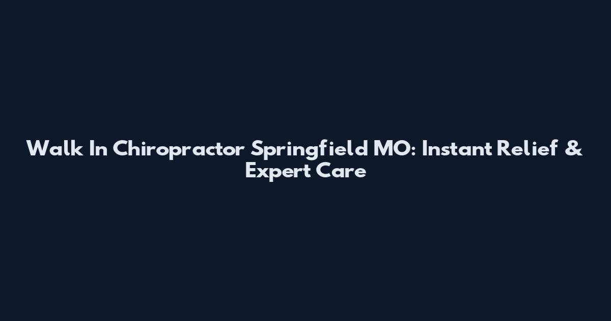 Walk In Chiropractor Springfield MO: Instant Relief & Expert Care