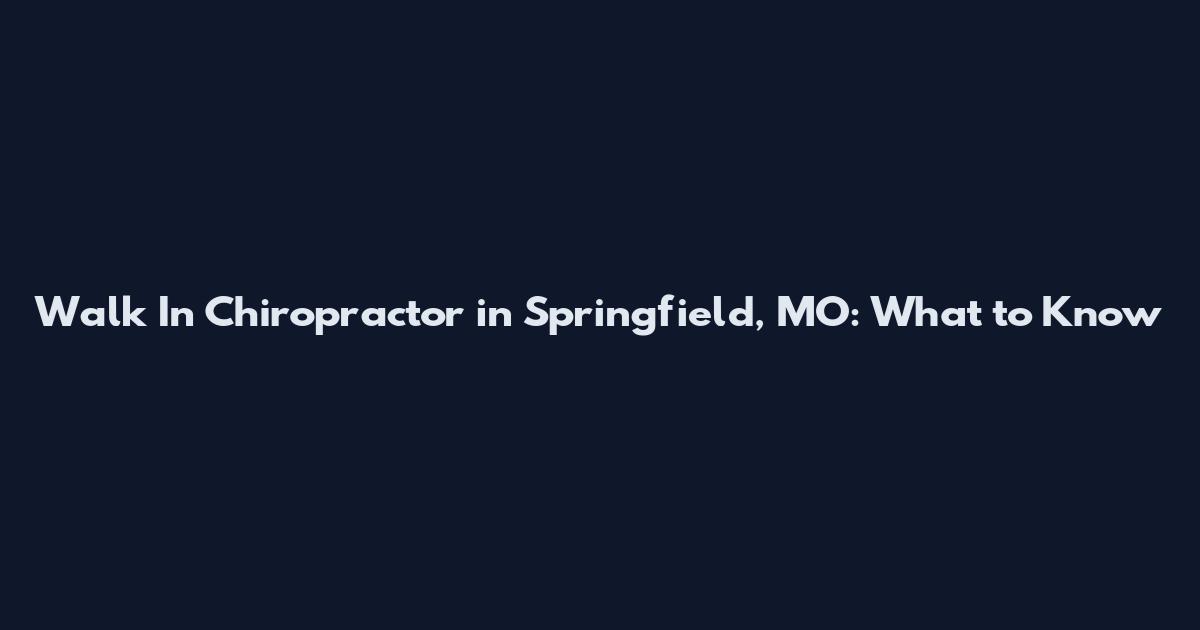 Walk In Chiropractor in Springfield, MO: What to Know