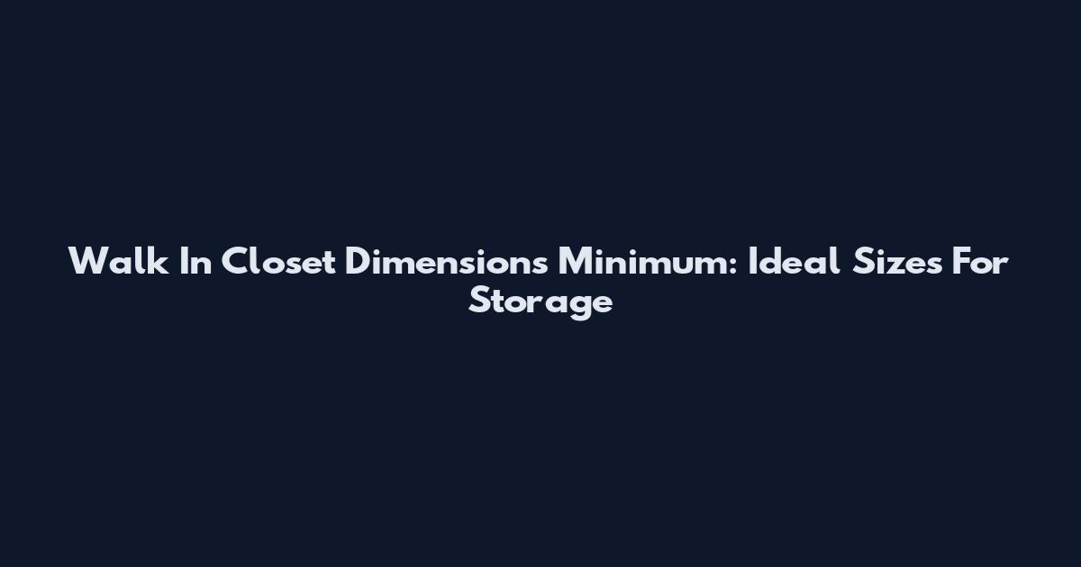 Walk In Closet Dimensions Minimum: Ideal Sizes For Storage