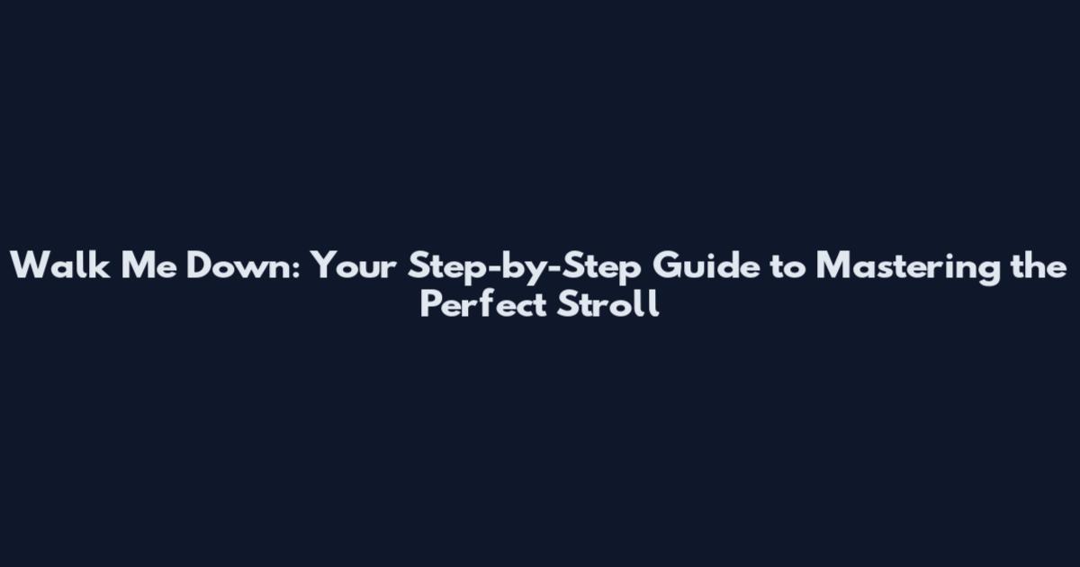 Walk Me Down: Your Step-by-Step Guide to Mastering the Perfect Stroll