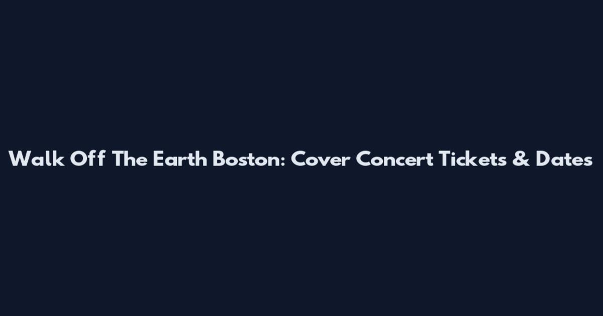 Walk Off The Earth Boston: Cover Concert Tickets & Dates